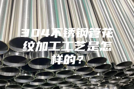 {fenzhan}304不銹鋼管花紋加工工藝是怎樣的？