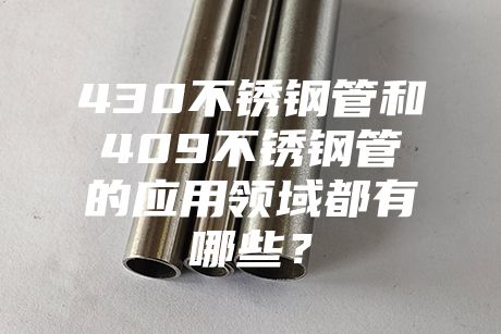 上海430不銹鋼管和409不銹鋼管的應(yīng)用領(lǐng)域都有哪些？