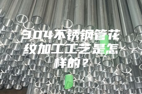 304不銹鋼管花紋加工工藝是怎樣的？