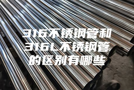 316不銹鋼管和316L不銹鋼管的區(qū)別有哪些