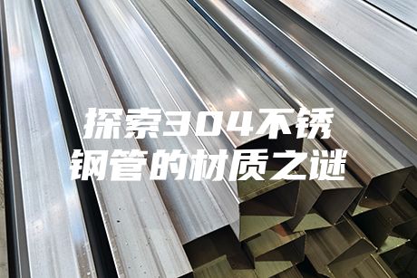 探索304不銹鋼管的材質(zhì)之謎