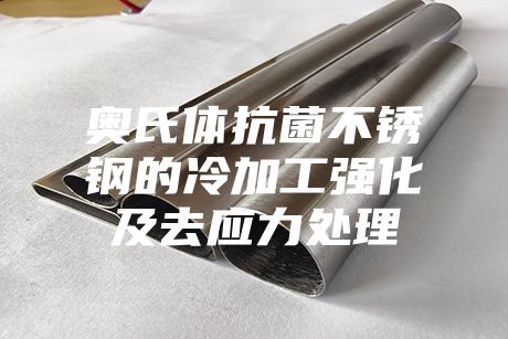 奧氏體抗菌不銹鋼的冷加工強(qiáng)化及去應(yīng)力處理