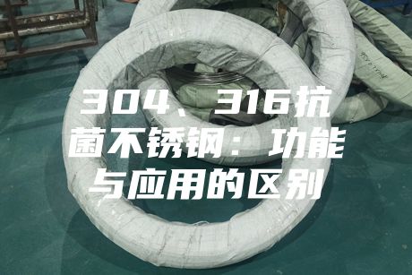 304、316抗菌不銹鋼：功能與應(yīng)用的區(qū)別