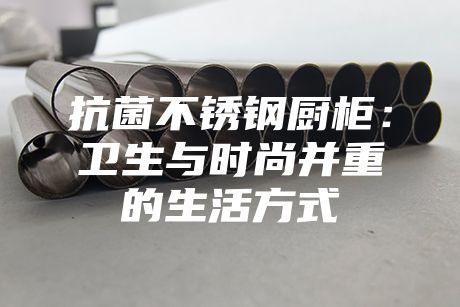 抗菌不銹鋼廚柜:衛(wèi)生與時(shí)尚并重的生活方式