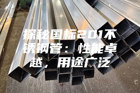 探秘國標(biāo)201不銹鋼管：性能卓越，用途廣泛