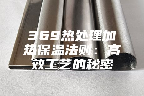 369熱處理加熱保溫法則：高效工藝的秘密