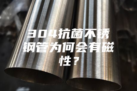 304抗菌不銹鋼管為何會(huì)有磁性？