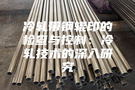 冷軋帶鋼輥印的檢查與控制：冷軋技術(shù)的深入研究