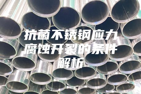 抗菌不銹鋼應(yīng)力腐蝕開裂的條件解析