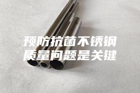 預(yù)防抗菌不銹鋼質(zhì)量問(wèn)題是關(guān)鍵