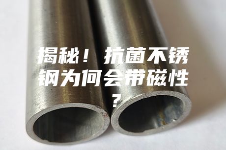 揭秘！抗菌不銹鋼為何會帶磁性？