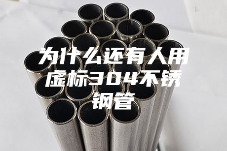 為什么還有人用虛標(biāo)304不銹鋼管