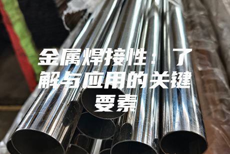 金屬焊接性：了解與應用的關(guān)鍵要素