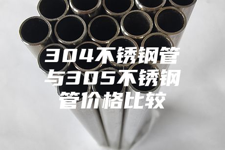 304不銹鋼管與305不銹鋼管價(jià)格比較