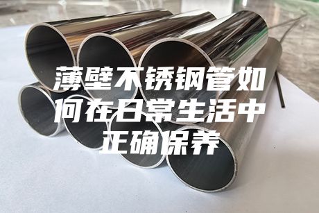 薄壁不銹鋼管如何在日常生活中正確保養(yǎng)