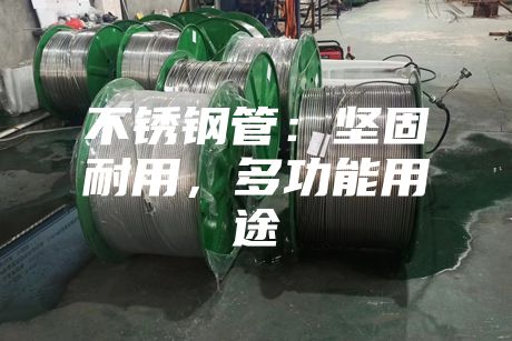 不銹鋼管：堅(jiān)固耐用，多功能用途