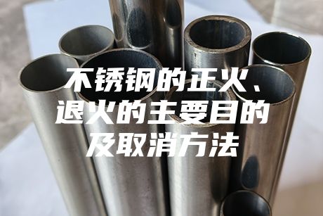 不銹鋼的正火、退火的主要目的及取消方法