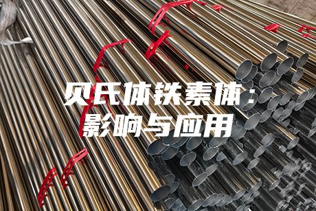 貝氏體鐵素體：影響與應(yīng)用