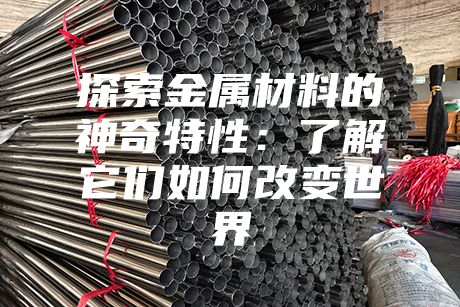 探索金屬材料的神奇特性：了解它們?nèi)绾胃淖兪澜? class=