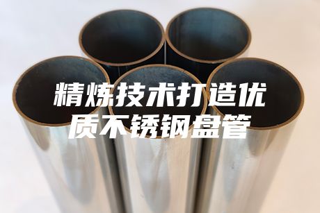 精煉技術(shù)打造優(yōu)質(zhì)不銹鋼盤管