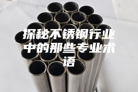 探秘不銹鋼行業(yè)中的那些專業(yè)術(shù)語