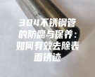 304不銹鋼管的防腐與保養(yǎng)：如何有效去除表面銹跡