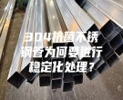 304抗菌不銹鋼管為何要進(jìn)行穩(wěn)定化處理？