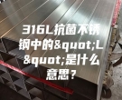 316L抗菌不銹鋼中的"L"是什么意思？