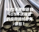 430不銹鋼管和409不銹鋼管的應(yīng)用領(lǐng)域都有哪些？